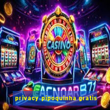 privacy pipoquinha gratis